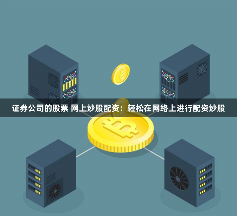 证券公司的股票 网上炒股配资：轻松在网络上进行配资炒股